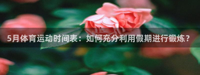 77体育：5月体育运动时间表：如何充分利用假期进行锻炼？