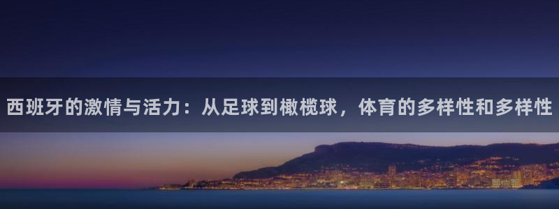 77体育官网：西班牙的激情与活力：从足球到橄榄球，体育的多样性和多样性